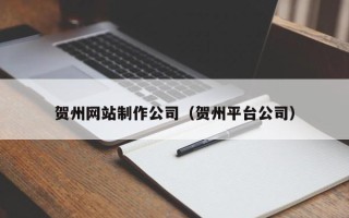 阳泉贺州网站制作公司（贺州平台公司）